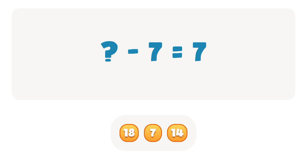 Choose the correct number to complete this equation ? - 7 = 7
