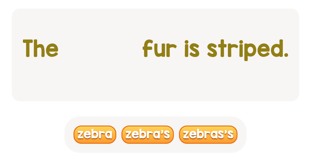 Who has striped fur? Prettify the sentence with the right word!